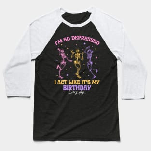 I'm So Depressed I Act Like It's My Birthday Every Day Skeleton Gift For men Women Baseball T-Shirt